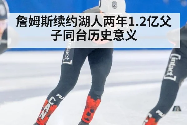 詹姆斯续约湖人两年1.2亿父子同台历史意义