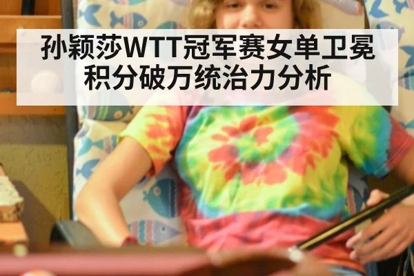 孙颖莎WTT冠军赛女单卫冕积分破万统治力分析