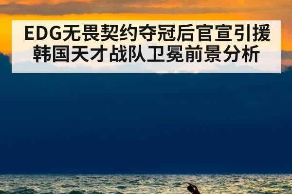 EDG无畏契约夺冠后官宣引援韩国天才战队卫冕前景分析